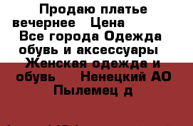 Продаю платье вечернее › Цена ­ 7 000 - Все города Одежда, обувь и аксессуары » Женская одежда и обувь   . Ненецкий АО,Пылемец д.